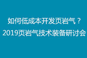 如何低成本开发页岩气？2019页岩气技术装备研讨会邀您一起聊一聊！